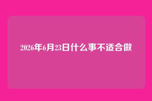 2026年6月23日什么事不适合做