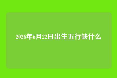 2026年6月22日出生五行缺什么