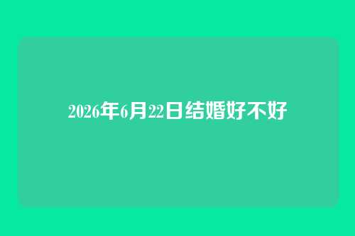 2026年6月22日结婚好不好