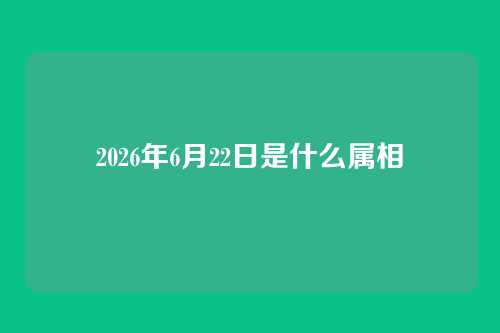 2026年6月22日是什么属相
