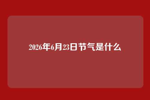 2026年6月23日节气是什么