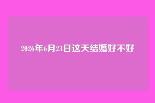 2026年6月23日这天结婚好不好