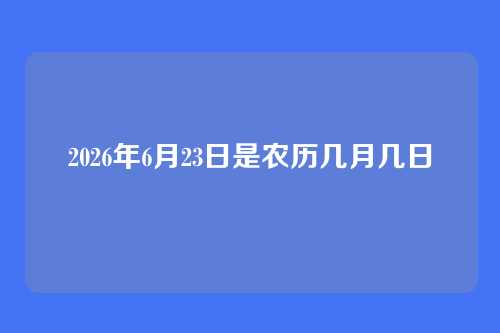 2026年6月23日是农历几月几日