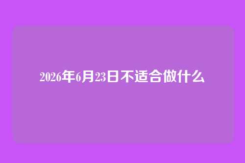 2026年6月23日不适合做什么