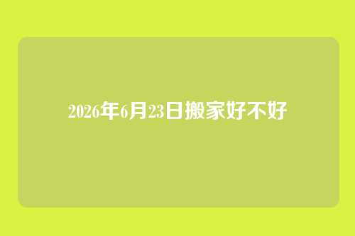 2026年6月23日搬家好不好