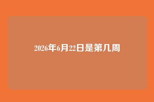 2026年6月22日是第几周