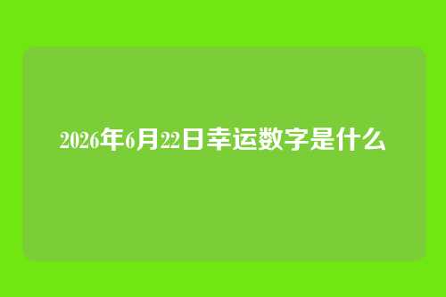 2026年6月22日幸运数字是什么