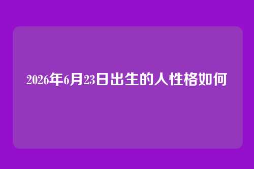 2026年6月23日出生的人性格如何