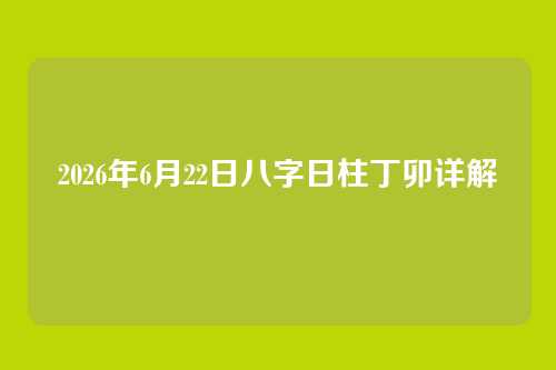 2026年6月22日八字日柱丁卯详解