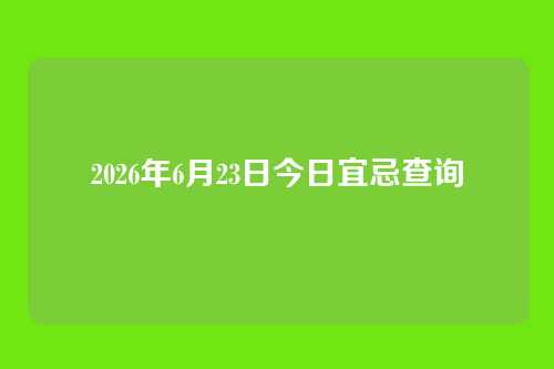 2026年6月23日今日宜忌查询