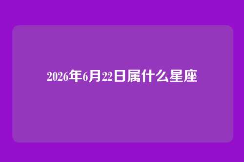 2026年6月22日属什么星座