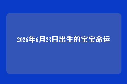 2026年6月23日出生的宝宝命运