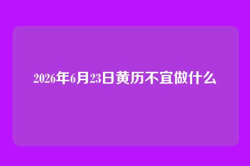 2026年6月23日黄历不宜做什么
