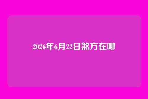 2026年6月22日煞方在哪