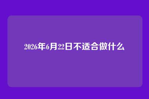2026年6月22日不适合做什么
