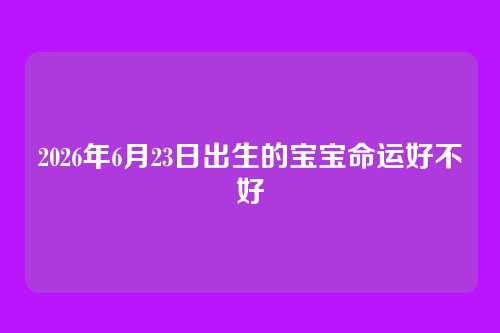 2026年6月23日出生的宝宝命运好不好