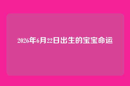 2026年6月22日出生的宝宝命运