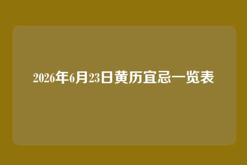 2026年6月23日黄历宜忌一览表