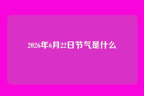 2026年6月22日节气是什么