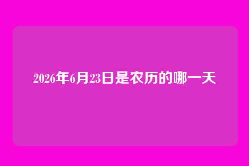 2026年6月23日是农历的哪一天