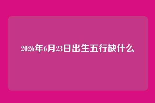 2026年6月23日出生五行缺什么