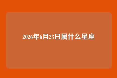 2026年6月23日属什么星座