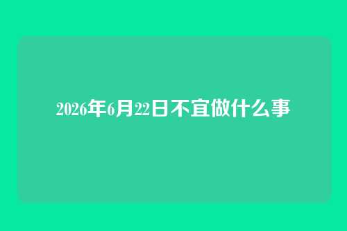2026年6月22日不宜做什么事