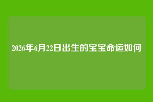 2026年6月22日出生的宝宝命运如何