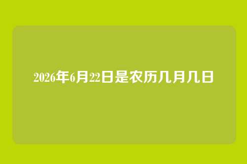 2026年6月22日是农历几月几日