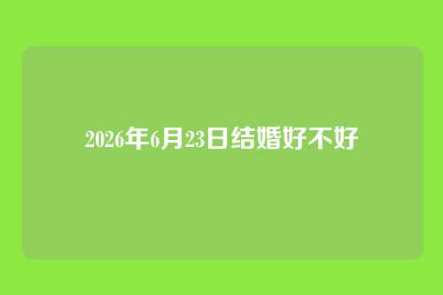 2026年6月23日结婚好不好