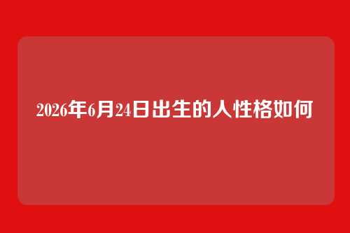 2026年6月24日出生的人性格如何