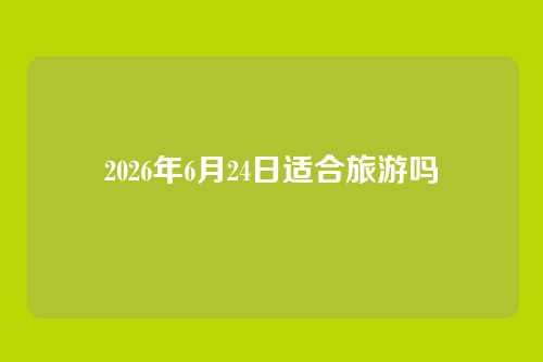 2026年6月24日适合旅游吗