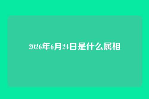 2026年6月24日是什么属相