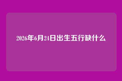 2026年6月24日出生五行缺什么