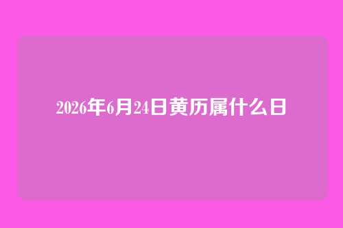 2026年6月24日黄历属什么日