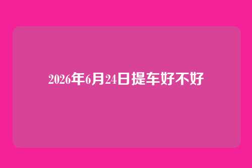 2026年6月24日提车好不好