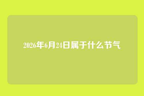 2026年6月24日属于什么节气