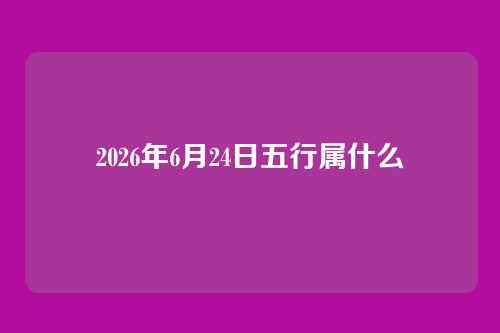 2026年6月24日五行属什么