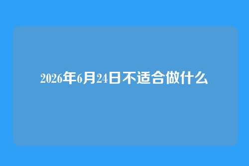 2026年6月24日不适合做什么
