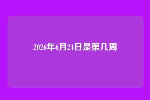 2026年6月24日是第几周
