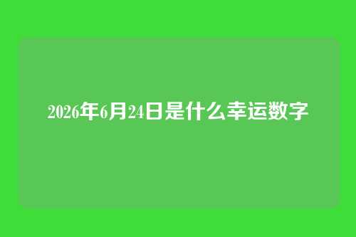 2026年6月24日是什么幸运数字