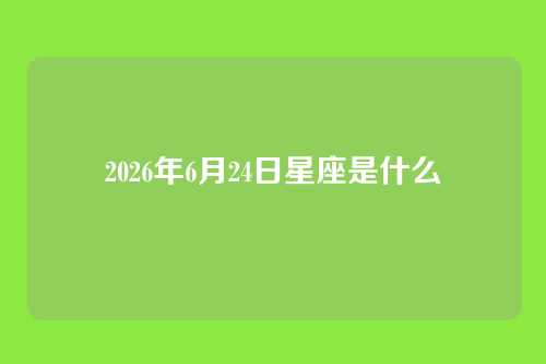 2026年6月24日星座是什么