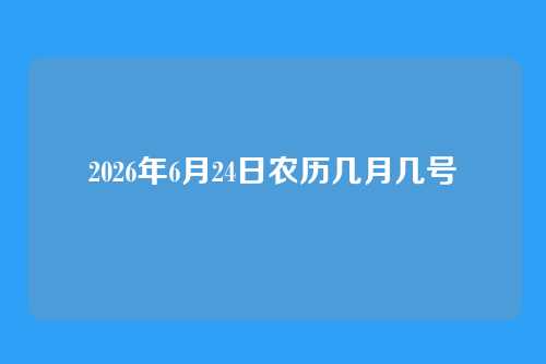 2026年6月24日农历几月几号