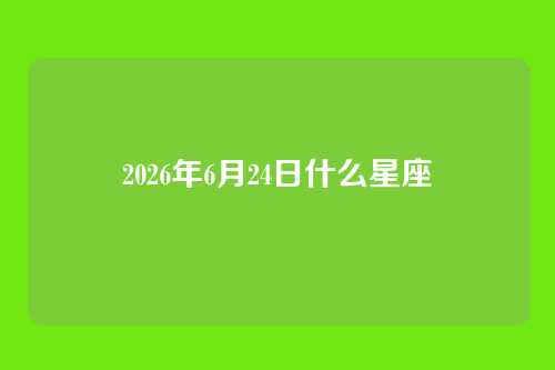 2026年6月24日什么星座