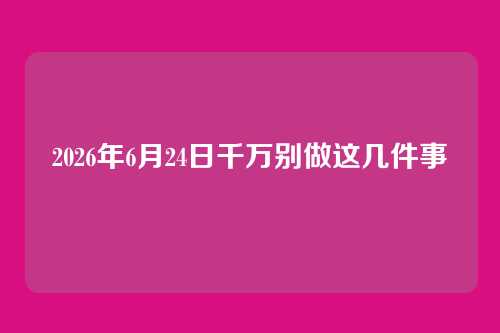 2026年6月24日千万别做这几件事
