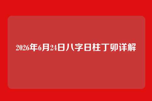 2026年6月24日八字日柱丁卯详解