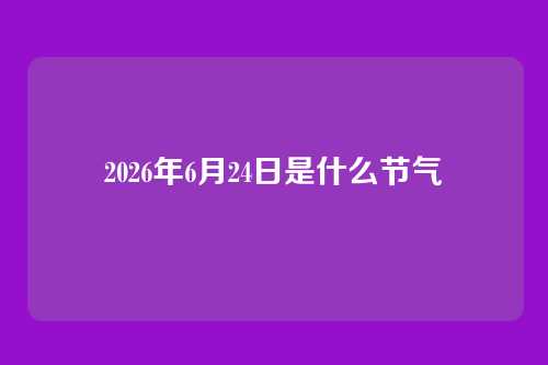 2026年6月24日是什么节气