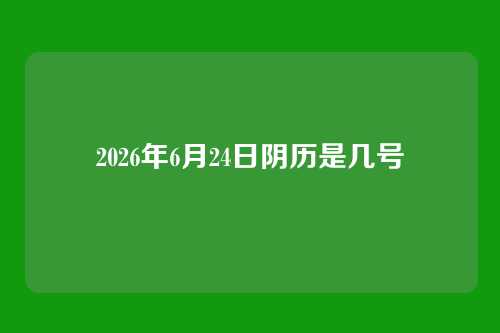 2026年6月24日阴历是几号