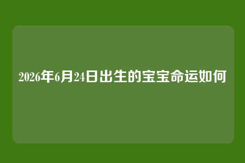 2026年6月24日出生的宝宝命运如何