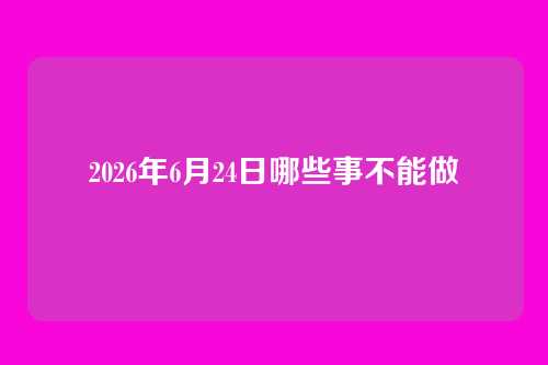2026年6月24日哪些事不能做